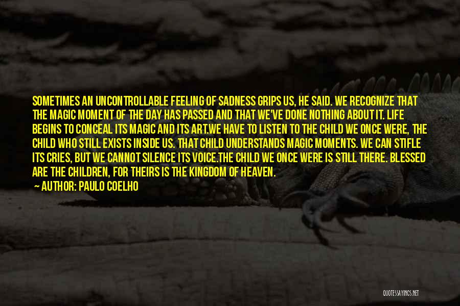 Paulo Coelho Quotes: Sometimes An Uncontrollable Feeling Of Sadness Grips Us, He Said. We Recognize That The Magic Moment Of The Day Has