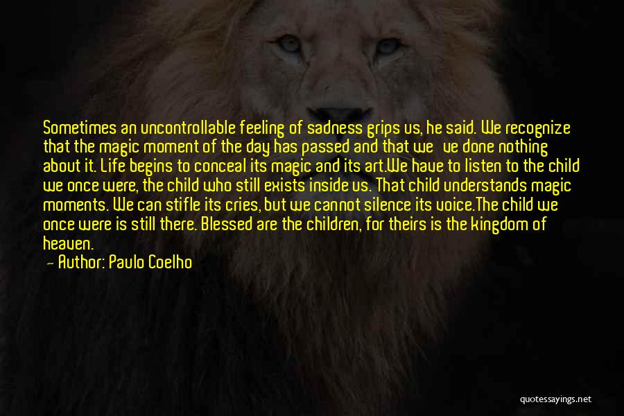 Paulo Coelho Quotes: Sometimes An Uncontrollable Feeling Of Sadness Grips Us, He Said. We Recognize That The Magic Moment Of The Day Has