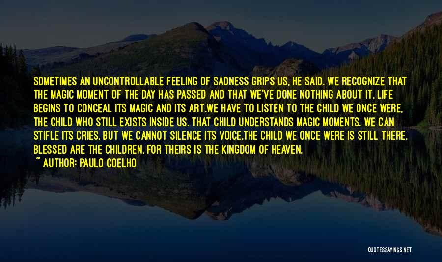 Paulo Coelho Quotes: Sometimes An Uncontrollable Feeling Of Sadness Grips Us, He Said. We Recognize That The Magic Moment Of The Day Has