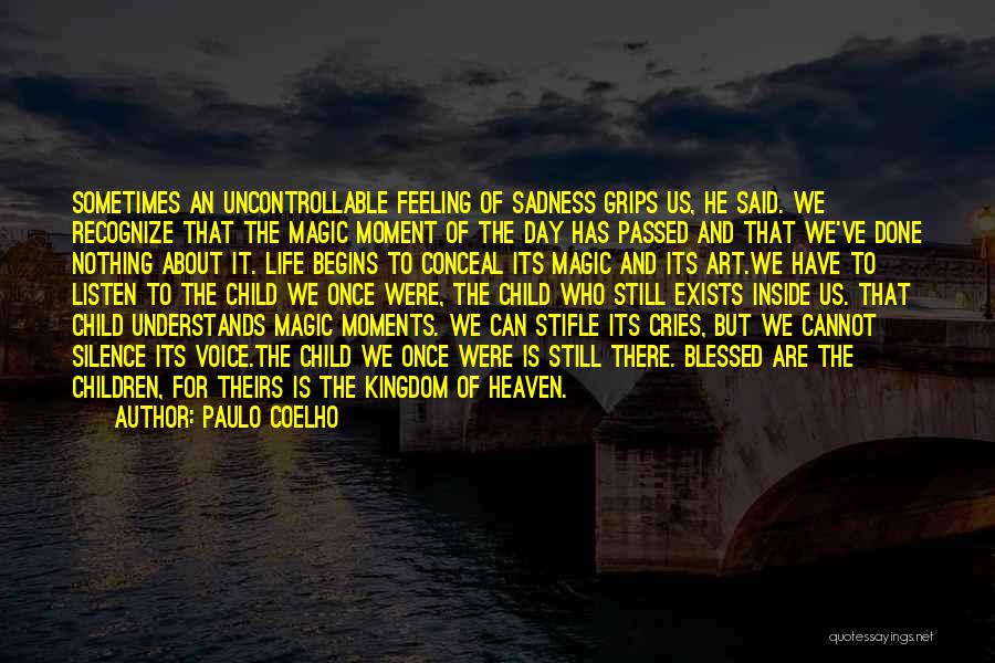 Paulo Coelho Quotes: Sometimes An Uncontrollable Feeling Of Sadness Grips Us, He Said. We Recognize That The Magic Moment Of The Day Has