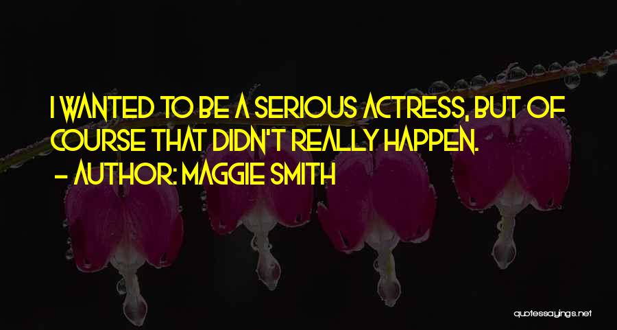 Maggie Smith Quotes: I Wanted To Be A Serious Actress, But Of Course That Didn't Really Happen.