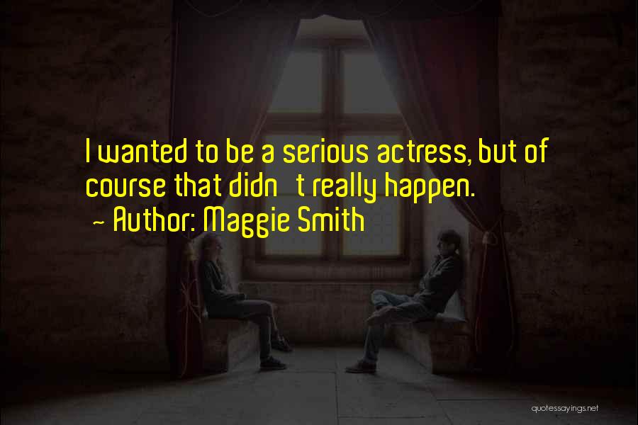 Maggie Smith Quotes: I Wanted To Be A Serious Actress, But Of Course That Didn't Really Happen.