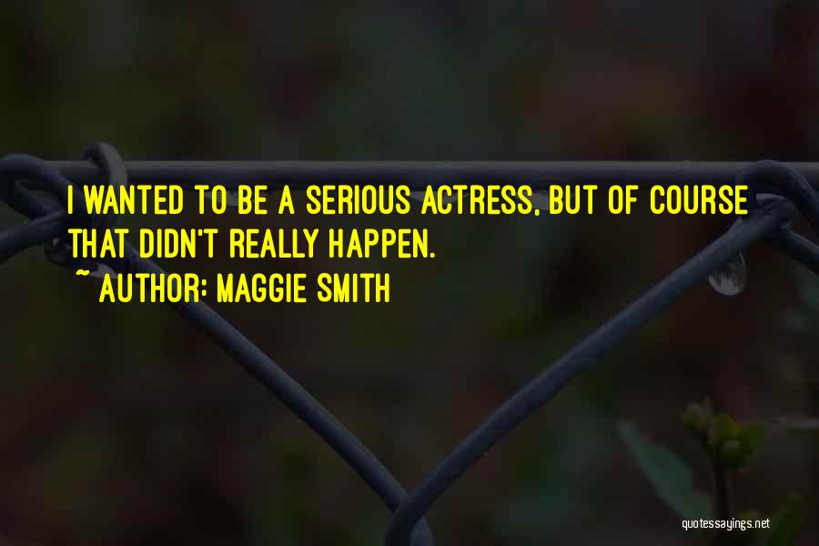 Maggie Smith Quotes: I Wanted To Be A Serious Actress, But Of Course That Didn't Really Happen.