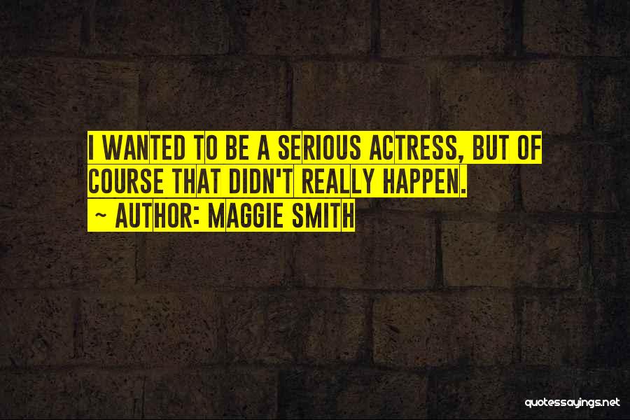 Maggie Smith Quotes: I Wanted To Be A Serious Actress, But Of Course That Didn't Really Happen.