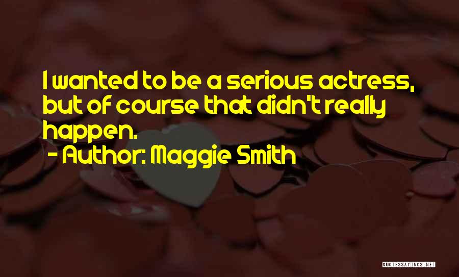 Maggie Smith Quotes: I Wanted To Be A Serious Actress, But Of Course That Didn't Really Happen.