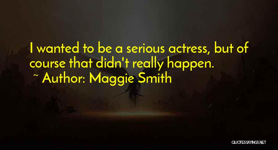 Maggie Smith Quotes: I Wanted To Be A Serious Actress, But Of Course That Didn't Really Happen.