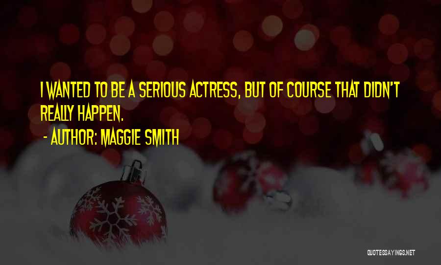 Maggie Smith Quotes: I Wanted To Be A Serious Actress, But Of Course That Didn't Really Happen.