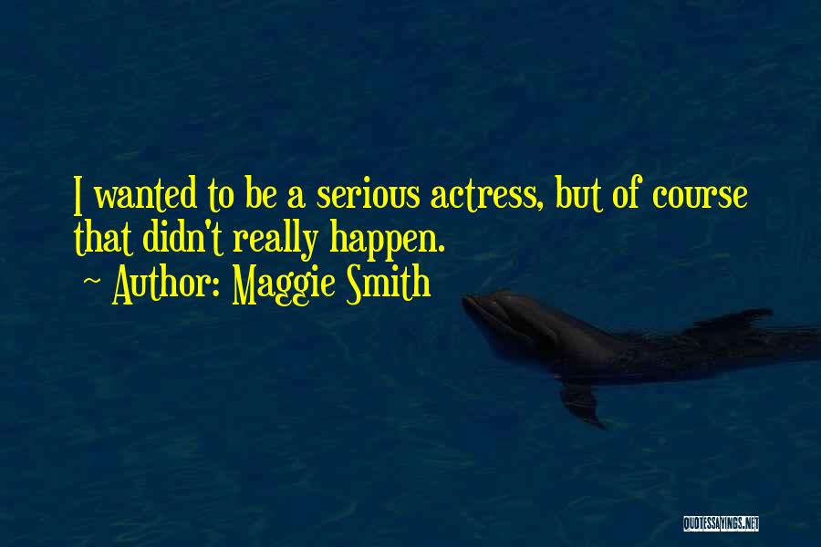 Maggie Smith Quotes: I Wanted To Be A Serious Actress, But Of Course That Didn't Really Happen.