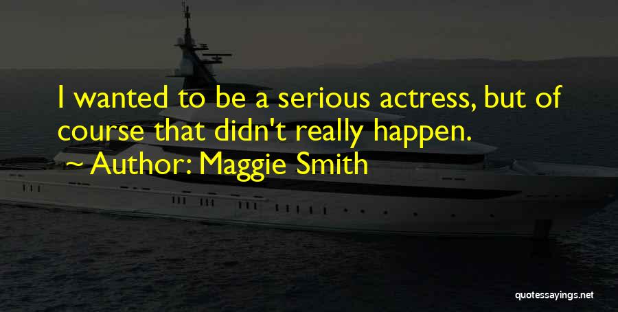 Maggie Smith Quotes: I Wanted To Be A Serious Actress, But Of Course That Didn't Really Happen.