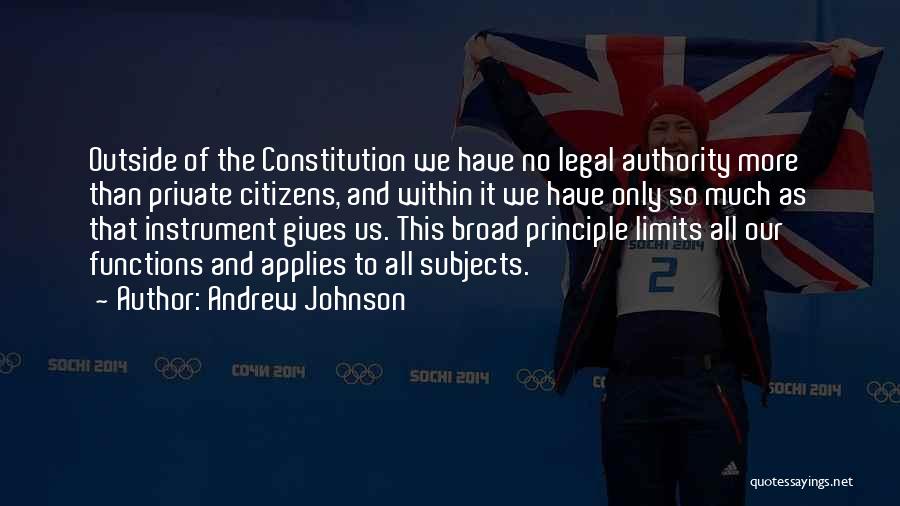 Andrew Johnson Quotes: Outside Of The Constitution We Have No Legal Authority More Than Private Citizens, And Within It We Have Only So