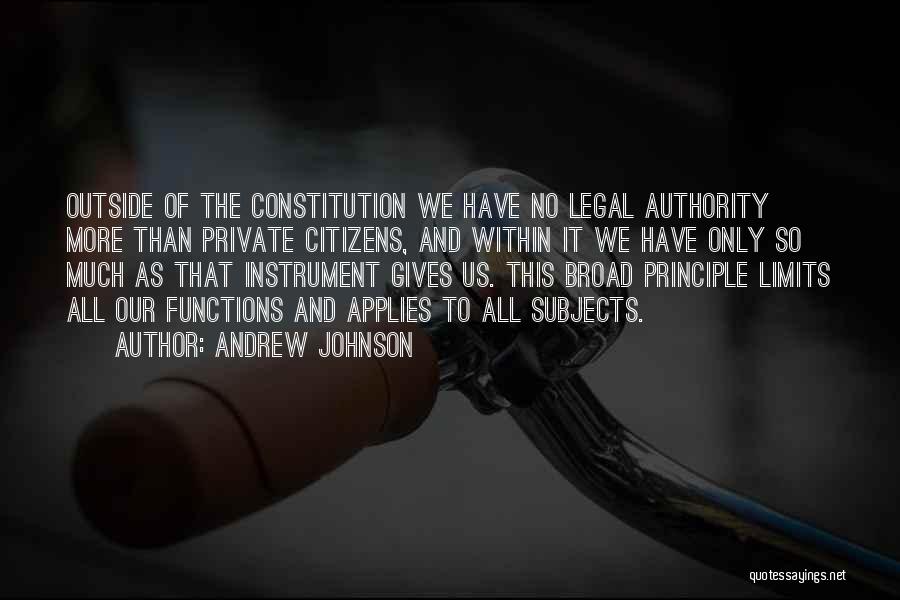 Andrew Johnson Quotes: Outside Of The Constitution We Have No Legal Authority More Than Private Citizens, And Within It We Have Only So