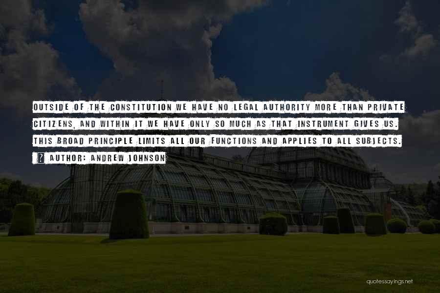Andrew Johnson Quotes: Outside Of The Constitution We Have No Legal Authority More Than Private Citizens, And Within It We Have Only So