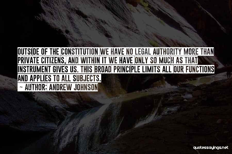 Andrew Johnson Quotes: Outside Of The Constitution We Have No Legal Authority More Than Private Citizens, And Within It We Have Only So