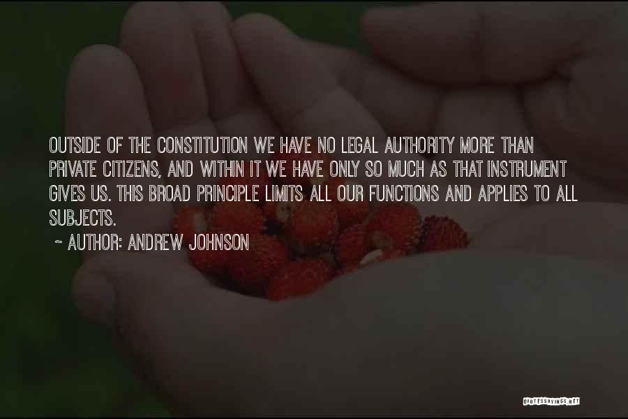 Andrew Johnson Quotes: Outside Of The Constitution We Have No Legal Authority More Than Private Citizens, And Within It We Have Only So