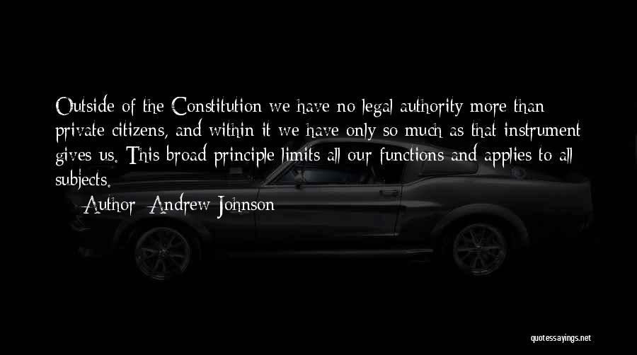 Andrew Johnson Quotes: Outside Of The Constitution We Have No Legal Authority More Than Private Citizens, And Within It We Have Only So