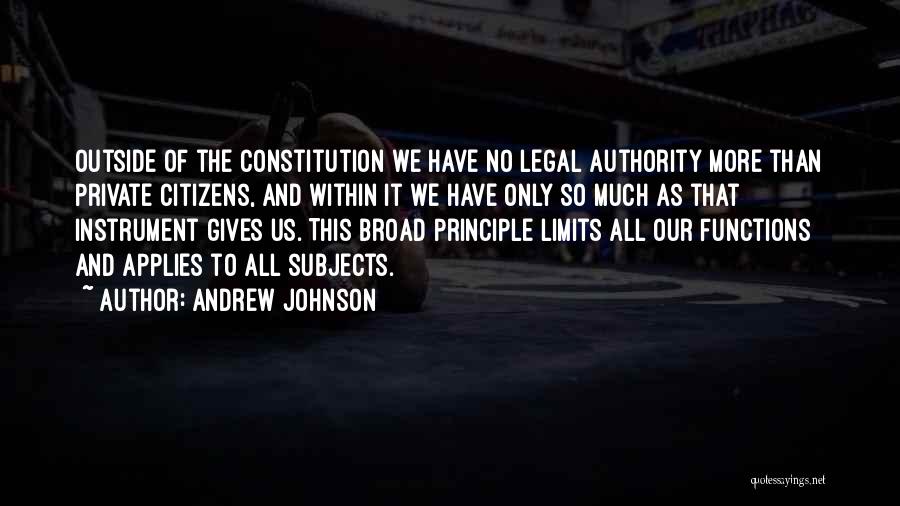 Andrew Johnson Quotes: Outside Of The Constitution We Have No Legal Authority More Than Private Citizens, And Within It We Have Only So