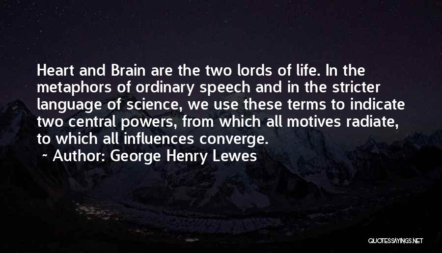 George Henry Lewes Quotes: Heart And Brain Are The Two Lords Of Life. In The Metaphors Of Ordinary Speech And In The Stricter Language