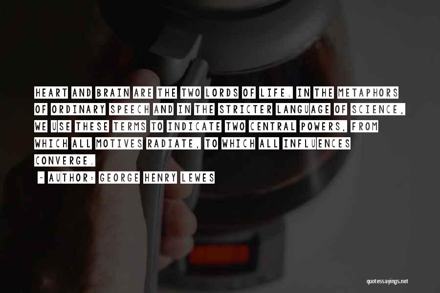George Henry Lewes Quotes: Heart And Brain Are The Two Lords Of Life. In The Metaphors Of Ordinary Speech And In The Stricter Language