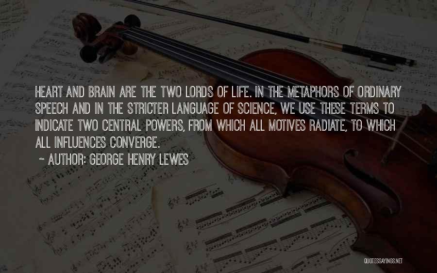 George Henry Lewes Quotes: Heart And Brain Are The Two Lords Of Life. In The Metaphors Of Ordinary Speech And In The Stricter Language