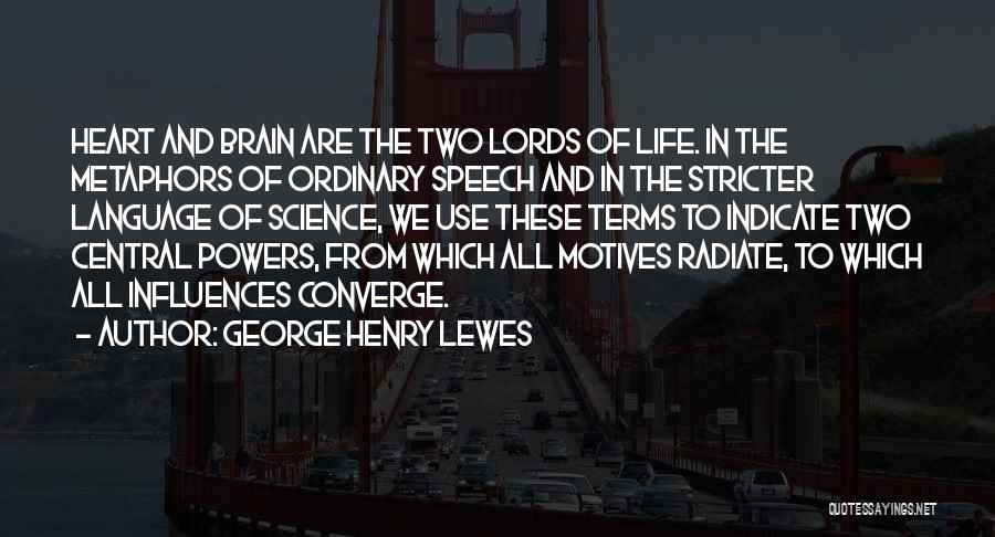 George Henry Lewes Quotes: Heart And Brain Are The Two Lords Of Life. In The Metaphors Of Ordinary Speech And In The Stricter Language