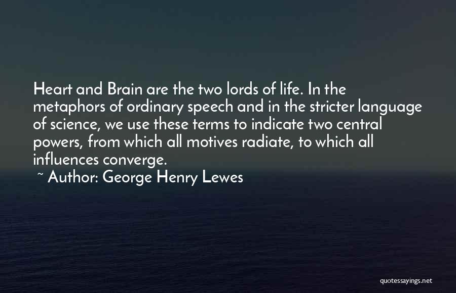 George Henry Lewes Quotes: Heart And Brain Are The Two Lords Of Life. In The Metaphors Of Ordinary Speech And In The Stricter Language