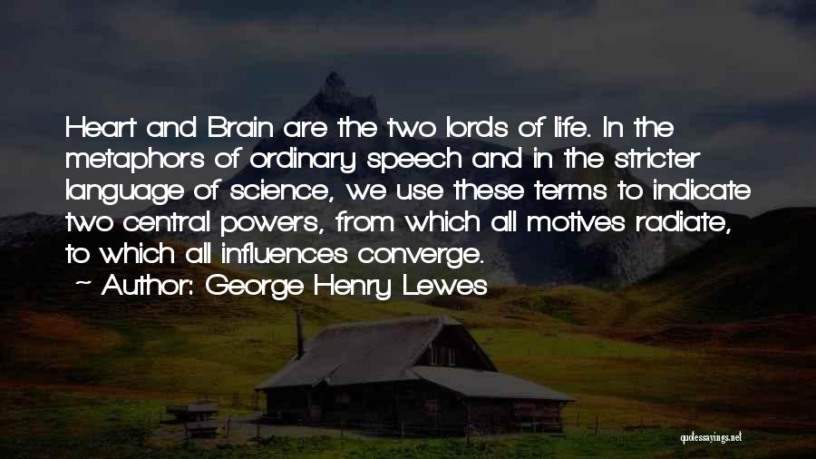 George Henry Lewes Quotes: Heart And Brain Are The Two Lords Of Life. In The Metaphors Of Ordinary Speech And In The Stricter Language