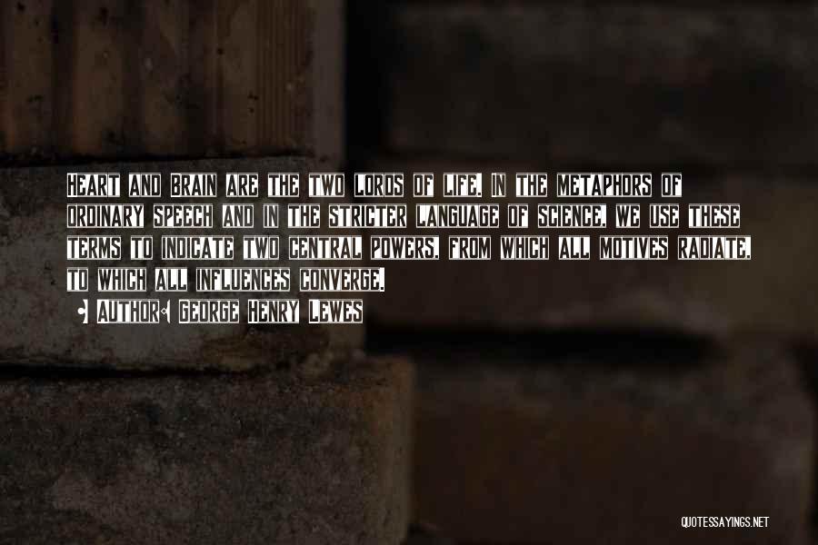 George Henry Lewes Quotes: Heart And Brain Are The Two Lords Of Life. In The Metaphors Of Ordinary Speech And In The Stricter Language