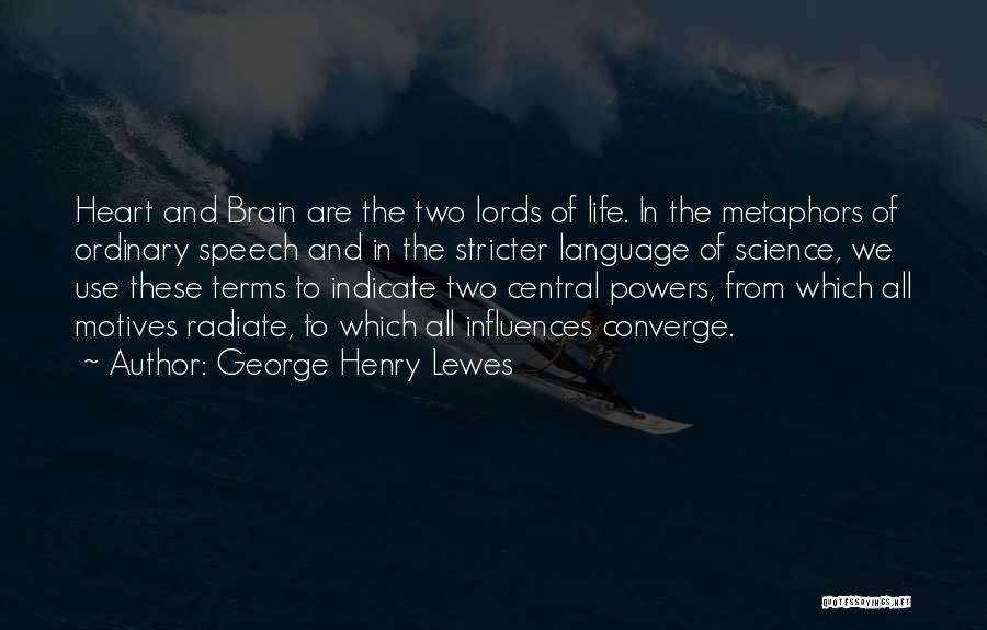 George Henry Lewes Quotes: Heart And Brain Are The Two Lords Of Life. In The Metaphors Of Ordinary Speech And In The Stricter Language