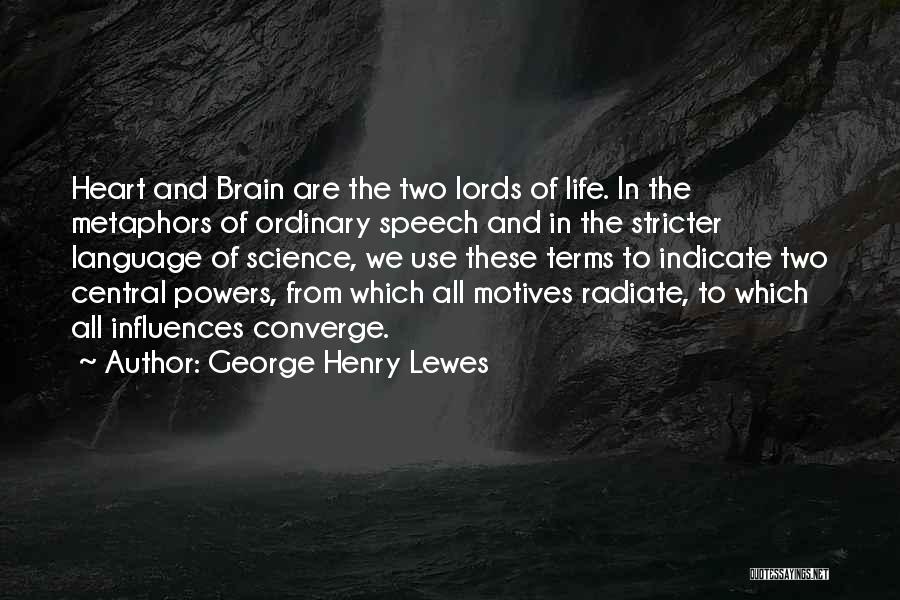 George Henry Lewes Quotes: Heart And Brain Are The Two Lords Of Life. In The Metaphors Of Ordinary Speech And In The Stricter Language