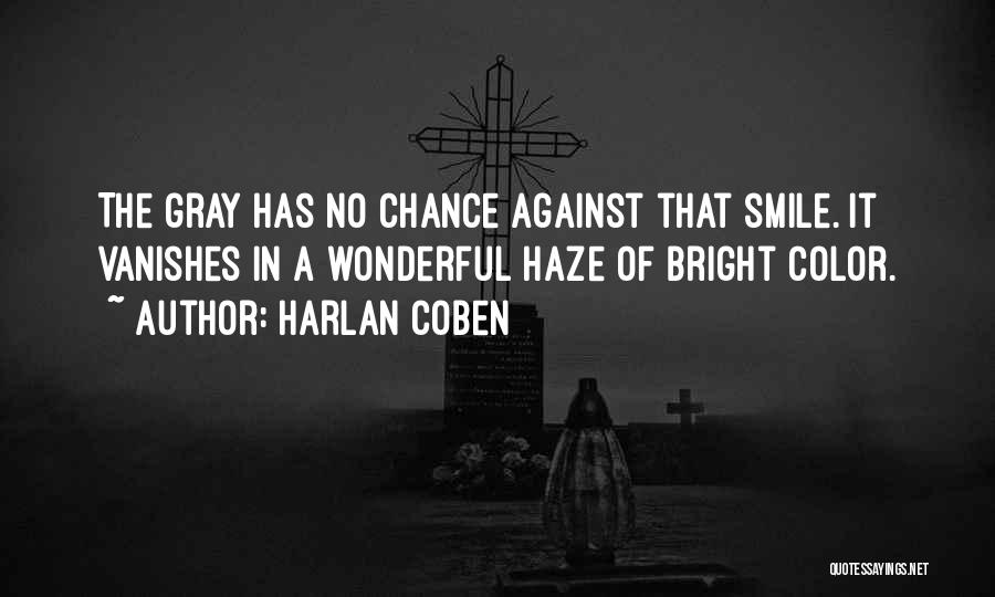 Harlan Coben Quotes: The Gray Has No Chance Against That Smile. It Vanishes In A Wonderful Haze Of Bright Color.