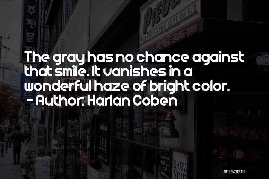 Harlan Coben Quotes: The Gray Has No Chance Against That Smile. It Vanishes In A Wonderful Haze Of Bright Color.