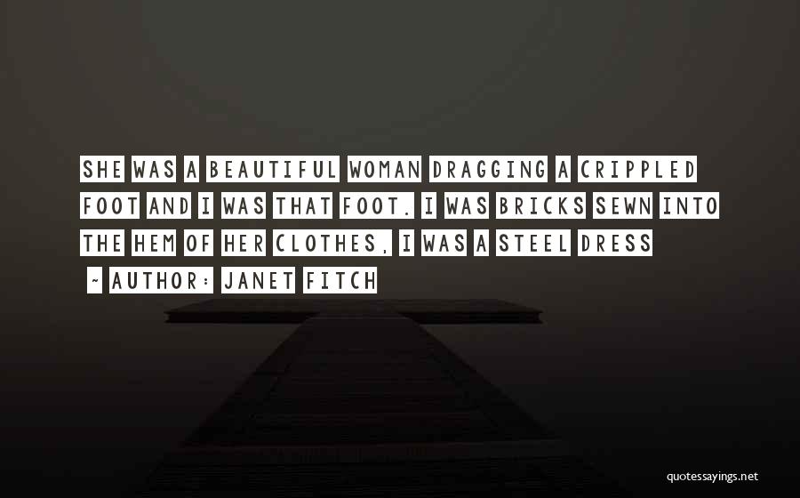 Janet Fitch Quotes: She Was A Beautiful Woman Dragging A Crippled Foot And I Was That Foot. I Was Bricks Sewn Into The