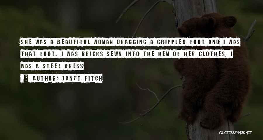 Janet Fitch Quotes: She Was A Beautiful Woman Dragging A Crippled Foot And I Was That Foot. I Was Bricks Sewn Into The