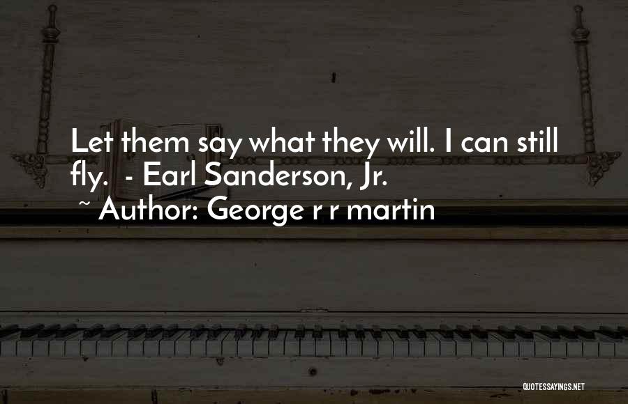 George R R Martin Quotes: Let Them Say What They Will. I Can Still Fly. - Earl Sanderson, Jr.