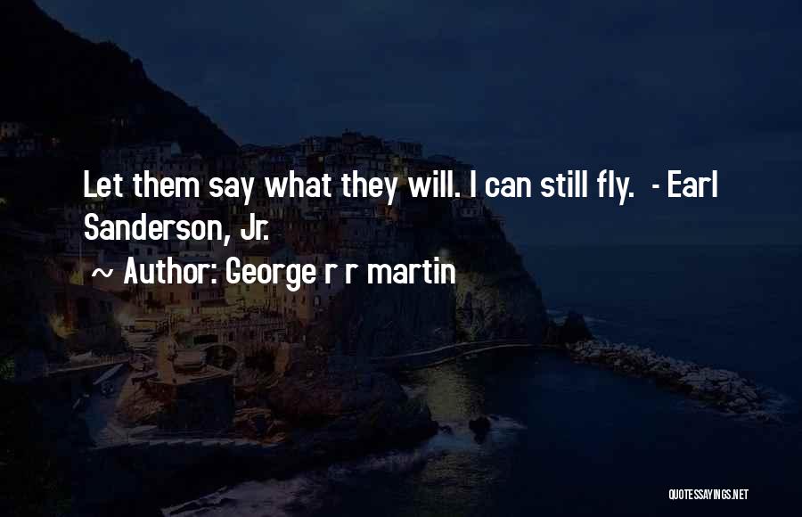 George R R Martin Quotes: Let Them Say What They Will. I Can Still Fly. - Earl Sanderson, Jr.