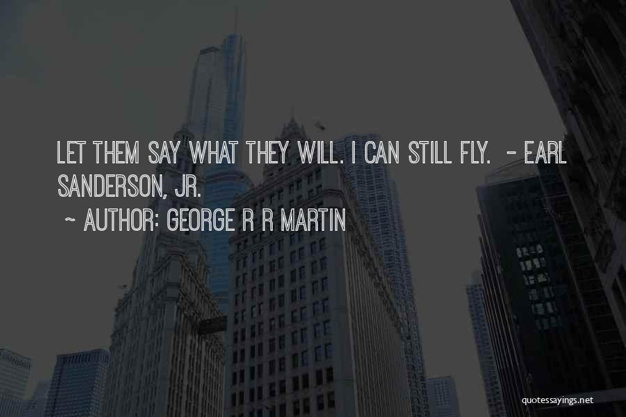 George R R Martin Quotes: Let Them Say What They Will. I Can Still Fly. - Earl Sanderson, Jr.