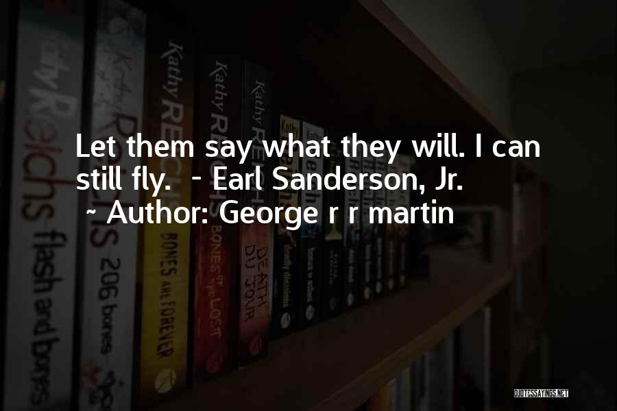 George R R Martin Quotes: Let Them Say What They Will. I Can Still Fly. - Earl Sanderson, Jr.