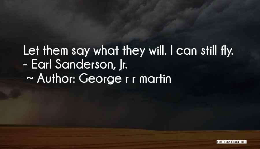 George R R Martin Quotes: Let Them Say What They Will. I Can Still Fly. - Earl Sanderson, Jr.