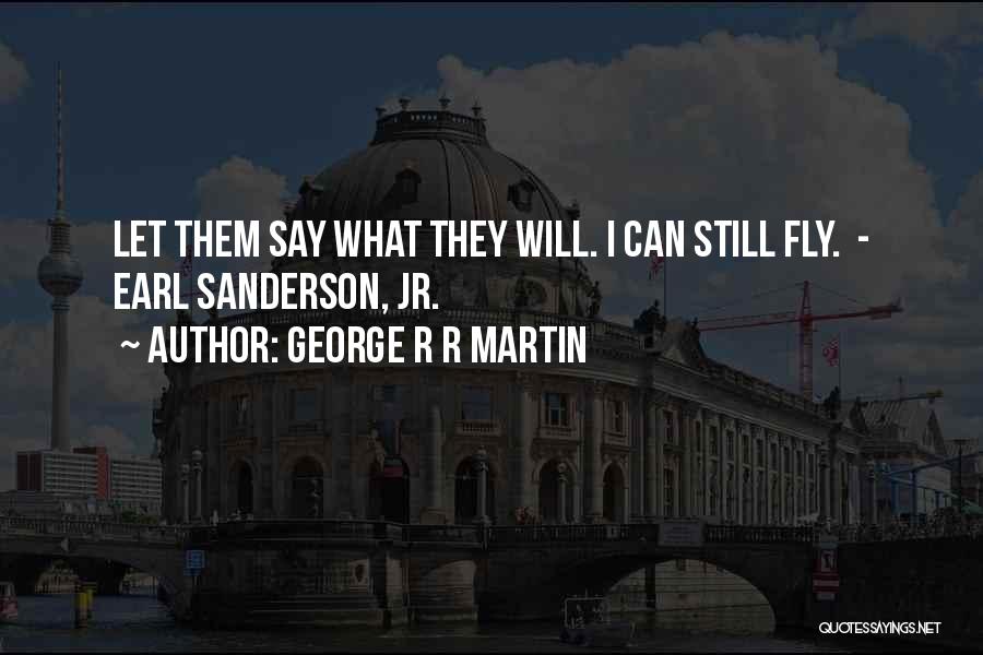 George R R Martin Quotes: Let Them Say What They Will. I Can Still Fly. - Earl Sanderson, Jr.