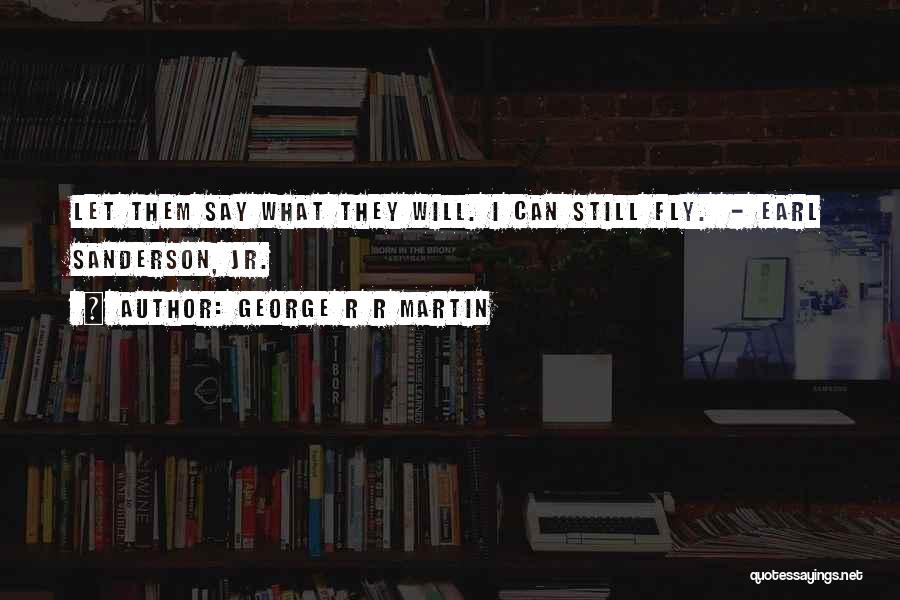 George R R Martin Quotes: Let Them Say What They Will. I Can Still Fly. - Earl Sanderson, Jr.