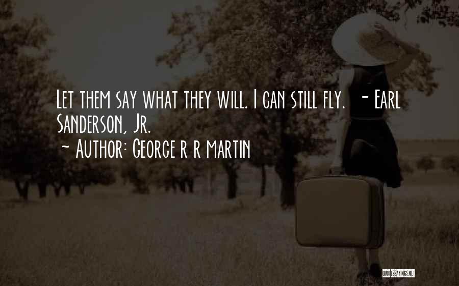 George R R Martin Quotes: Let Them Say What They Will. I Can Still Fly. - Earl Sanderson, Jr.