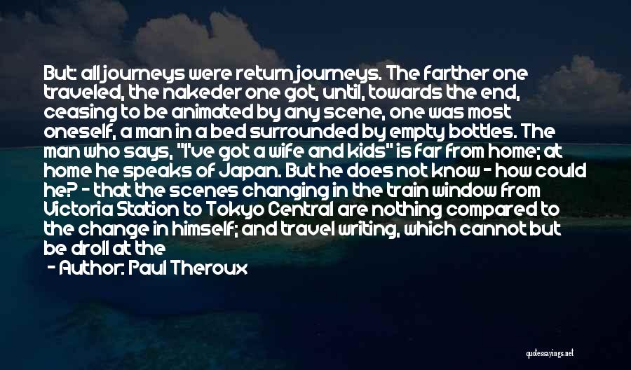 Paul Theroux Quotes: But: All Journeys Were Return Journeys. The Farther One Traveled, The Nakeder One Got, Until, Towards The End, Ceasing To