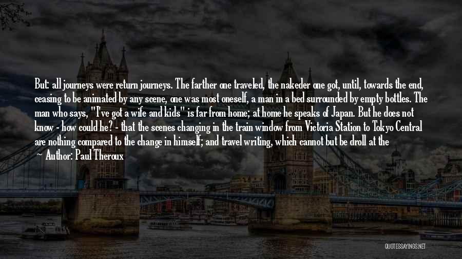 Paul Theroux Quotes: But: All Journeys Were Return Journeys. The Farther One Traveled, The Nakeder One Got, Until, Towards The End, Ceasing To