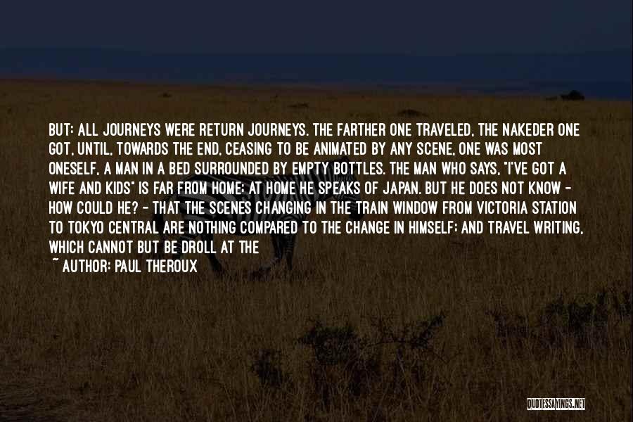 Paul Theroux Quotes: But: All Journeys Were Return Journeys. The Farther One Traveled, The Nakeder One Got, Until, Towards The End, Ceasing To