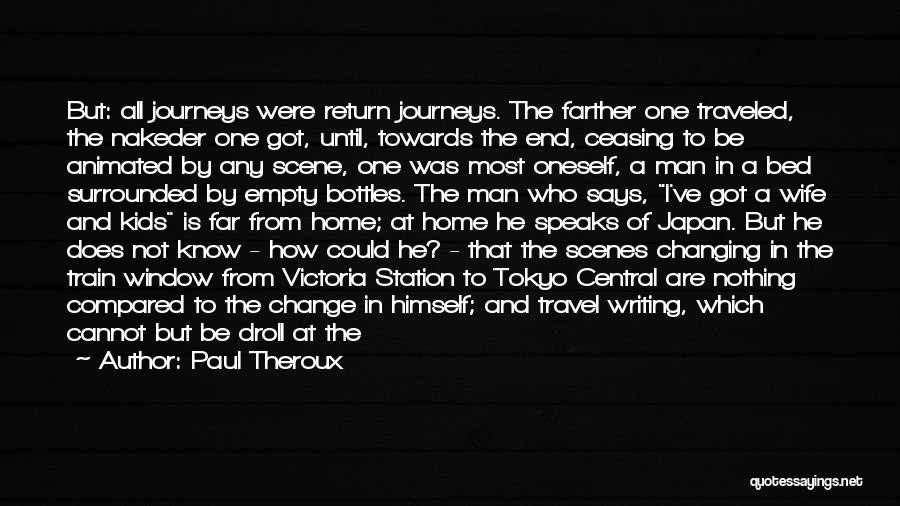 Paul Theroux Quotes: But: All Journeys Were Return Journeys. The Farther One Traveled, The Nakeder One Got, Until, Towards The End, Ceasing To