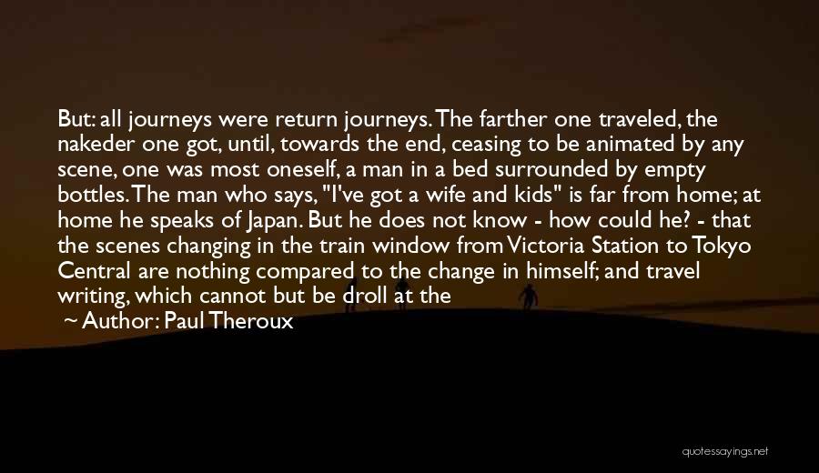 Paul Theroux Quotes: But: All Journeys Were Return Journeys. The Farther One Traveled, The Nakeder One Got, Until, Towards The End, Ceasing To