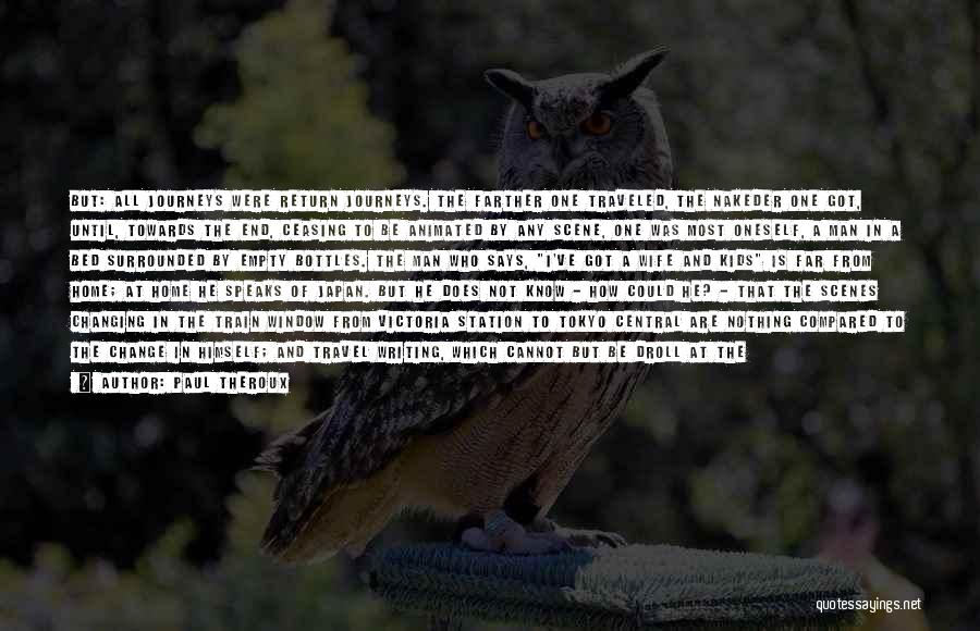 Paul Theroux Quotes: But: All Journeys Were Return Journeys. The Farther One Traveled, The Nakeder One Got, Until, Towards The End, Ceasing To