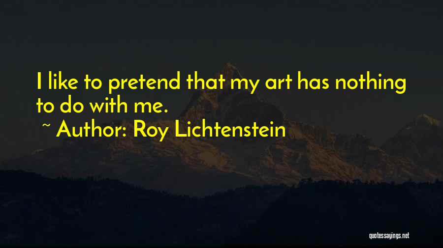 Roy Lichtenstein Quotes: I Like To Pretend That My Art Has Nothing To Do With Me.