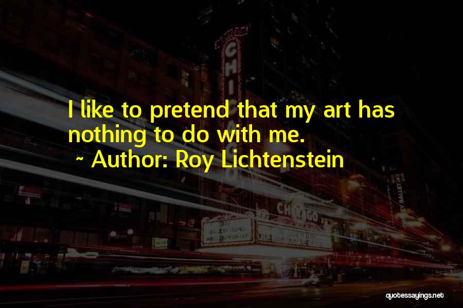 Roy Lichtenstein Quotes: I Like To Pretend That My Art Has Nothing To Do With Me.