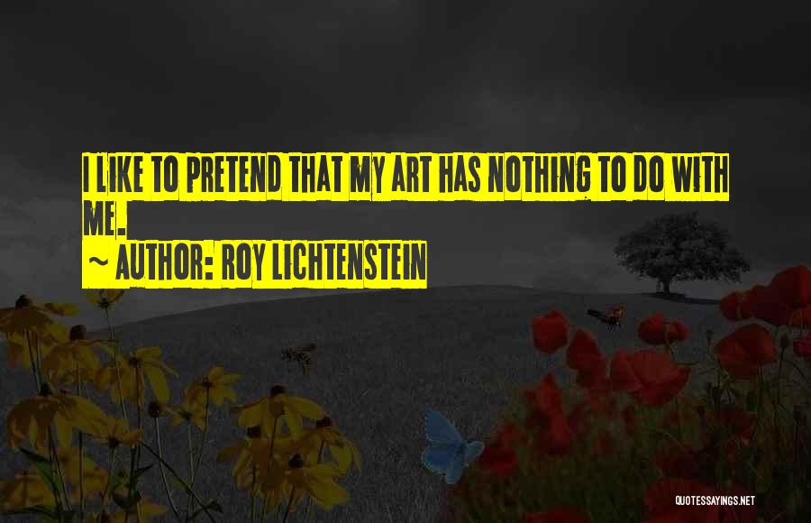 Roy Lichtenstein Quotes: I Like To Pretend That My Art Has Nothing To Do With Me.